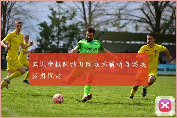 武汉滑板队的盯防战术解析与实战应用探讨