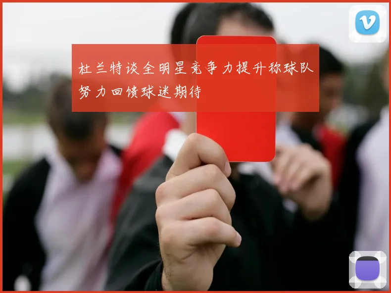 杜兰特谈全明星竞争力提升称球队努力回馈球迷期待