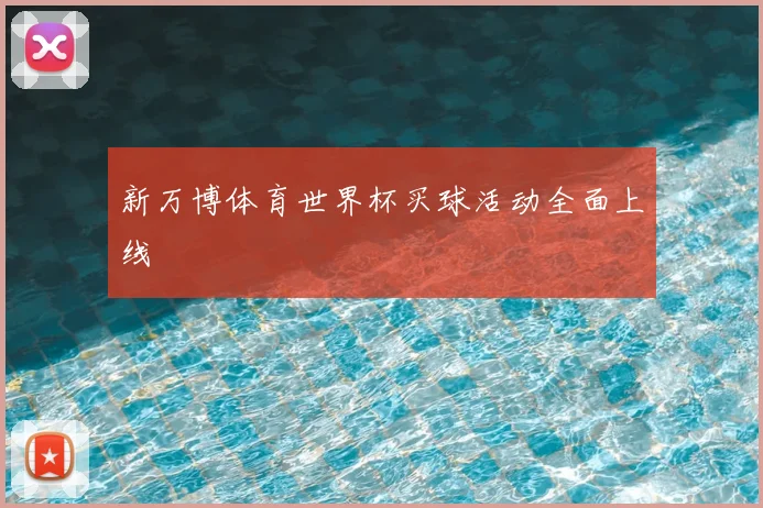 新万博体育世界杯买球活动全面上线