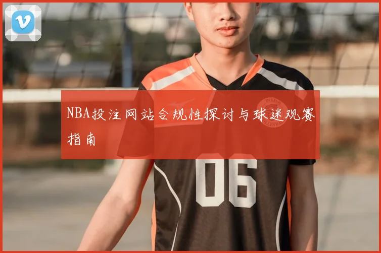NBA投注网站合规性探讨与球迷观赛指南